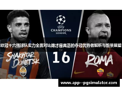 欧冠十六强球队实力全面对比谁才是真正的夺冠优势者解析与前景展望