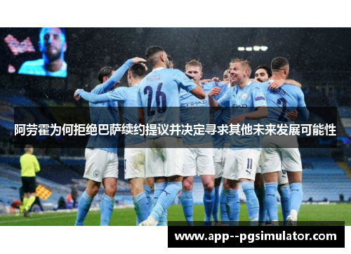 阿劳霍为何拒绝巴萨续约提议并决定寻求其他未来发展可能性