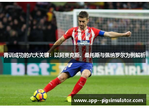 青训成功的六大关键：以阿贾克斯、桑托斯与佩纳罗尔为例解析