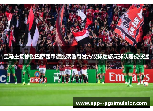 皇马主场惨败巴萨西甲德比落败引发热议球迷怒斥球队表现低迷