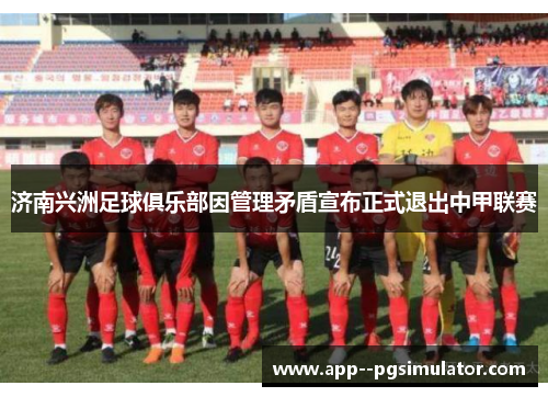 济南兴洲足球俱乐部因管理矛盾宣布正式退出中甲联赛