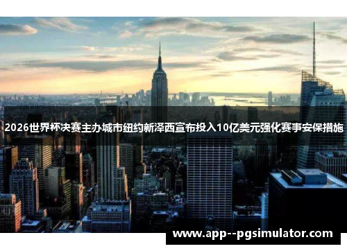 2026世界杯决赛主办城市纽约新泽西宣布投入10亿美元强化赛事安保措施