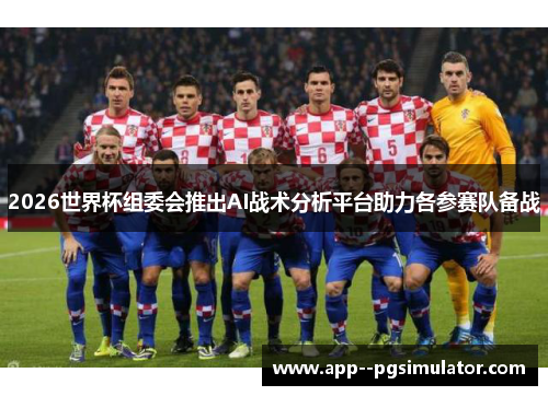 2026世界杯组委会推出AI战术分析平台助力各参赛队备战