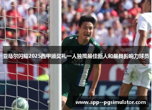 亚马尔闪耀2025西甲颁奖礼一人独揽最佳新人和最具影响力球员