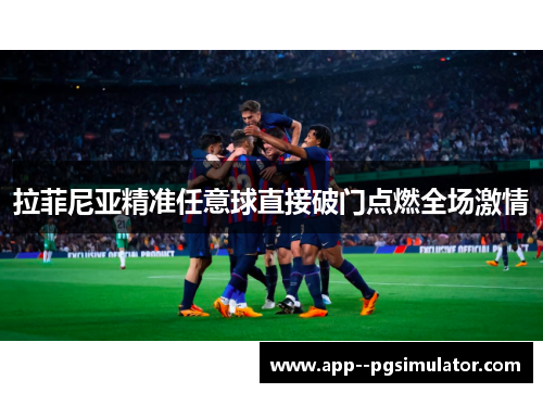 拉菲尼亚精准任意球直接破门点燃全场激情