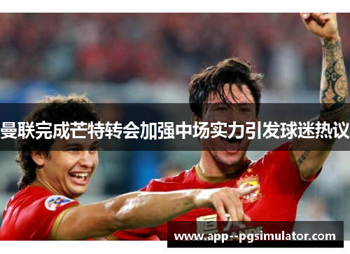 曼联完成芒特转会加强中场实力引发球迷热议