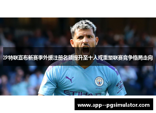 沙特联宣布新赛季外援注册名额提升至十人或重塑联赛竞争格局走向