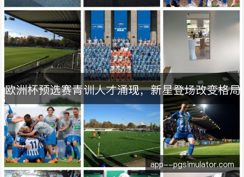 欧洲杯预选赛青训人才涌现，新星登场改变格局
